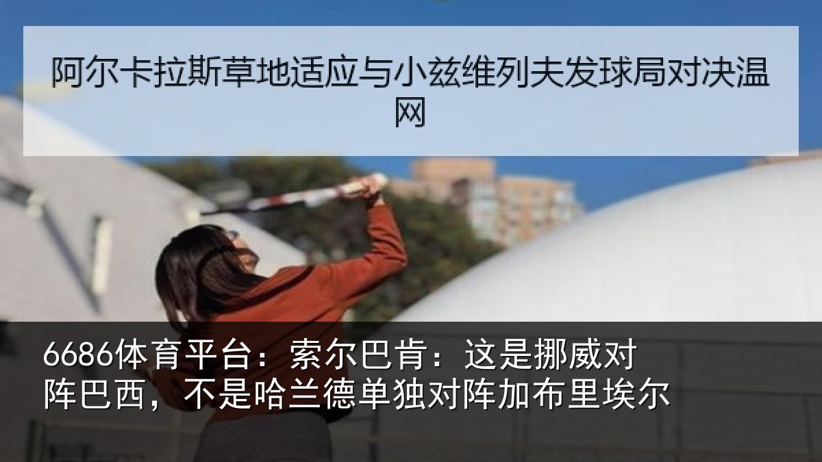 6686体育平台:索尔巴肯:这是挪威对阵巴西,不是哈兰德单独对阵加布里埃尔