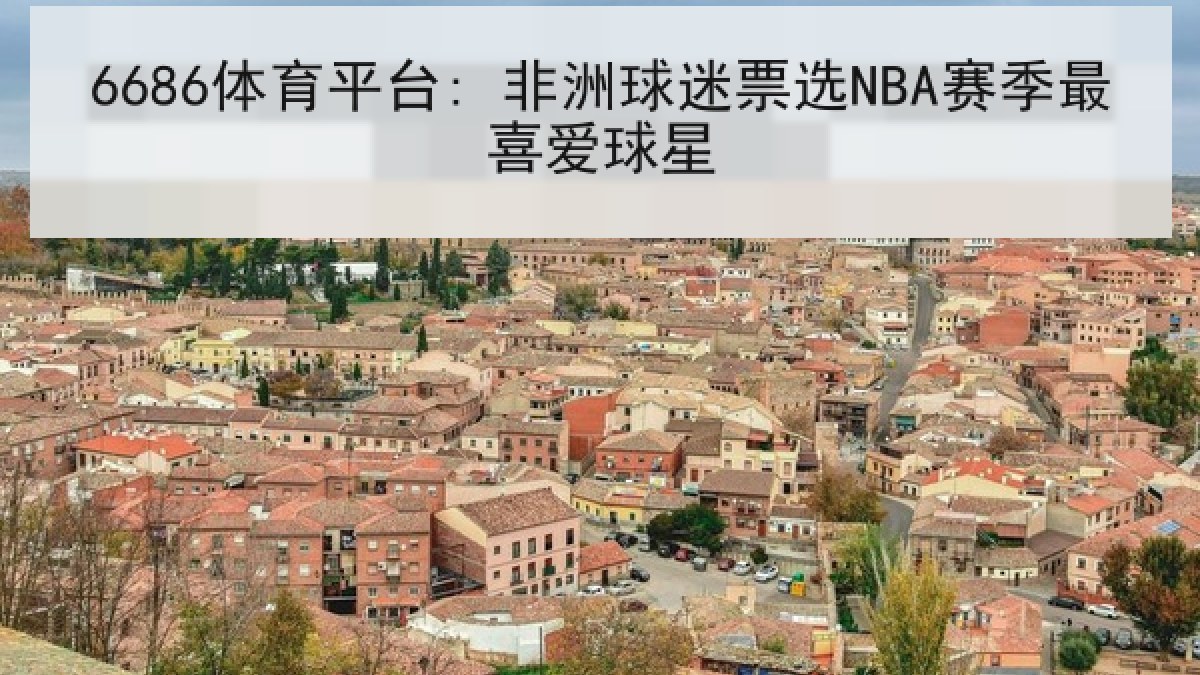 6686体育平台: 非洲球迷票选NBA赛季最喜爱球星 6686体育平台: 非洲球迷票选NBA赛季最喜爱球星