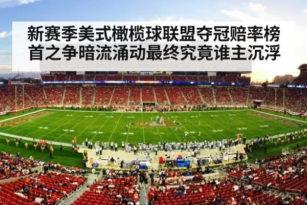 新赛季美式橄榄球联盟夺冠赔率榜首之争暗流涌动最终究竟谁主沉浮