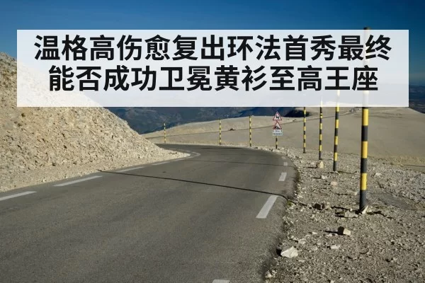 温格高伤愈复出环法首秀最终能否成功卫冕黄衫至高王座