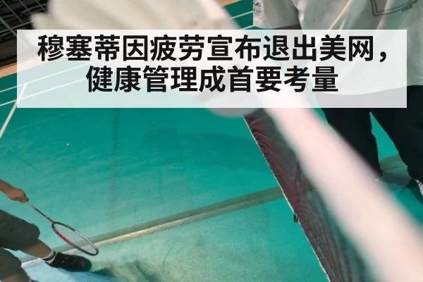 穆塞蒂因疲劳宣布退出美网,健康管理成首要考量