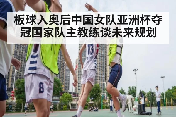 板球入奥后中国女队亚洲杯夺冠国家队主教练谈未来规划