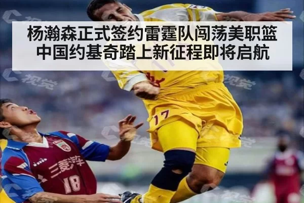 杨瀚森正式签约雷霆队闯荡美职篮 中国约基奇踏上新征程即将启航