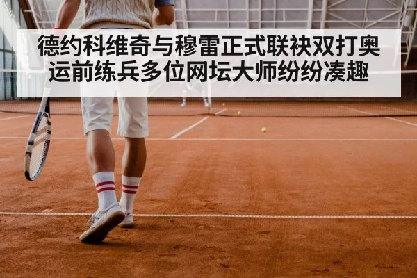德约科维奇与穆雷正式联袂双打奥运前练兵多位网坛大师纷纷凑趣